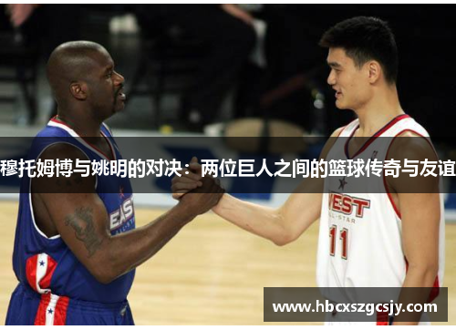 穆托姆博与姚明的对决：两位巨人之间的篮球传奇与友谊