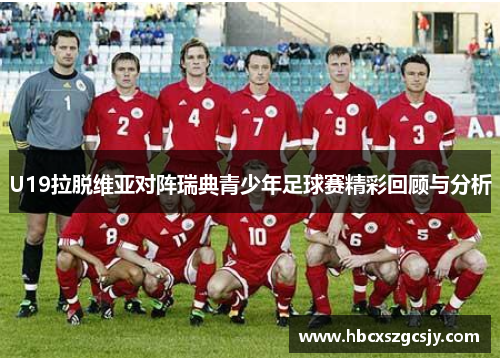 U19拉脱维亚对阵瑞典青少年足球赛精彩回顾与分析