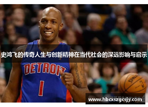 史鸿飞的传奇人生与创新精神在当代社会的深远影响与启示