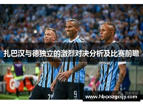 扎巴汉与德独立的激烈对决分析及比赛前瞻
