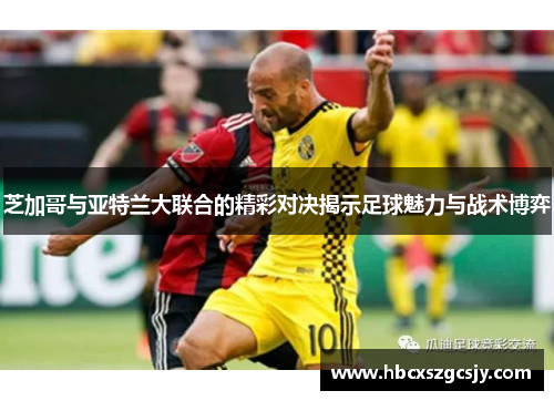 芝加哥与亚特兰大联合的精彩对决揭示足球魅力与战术博弈