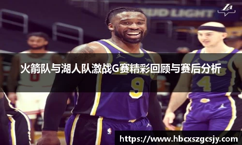 zoty中欧火箭队与湖人队激战G赛精彩回顾与赛后分析